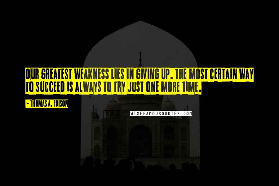 Thomas A. Edison Quotes: Our greatest weakness lies in giving up. The most certain way to succeed is always to try just one more time.