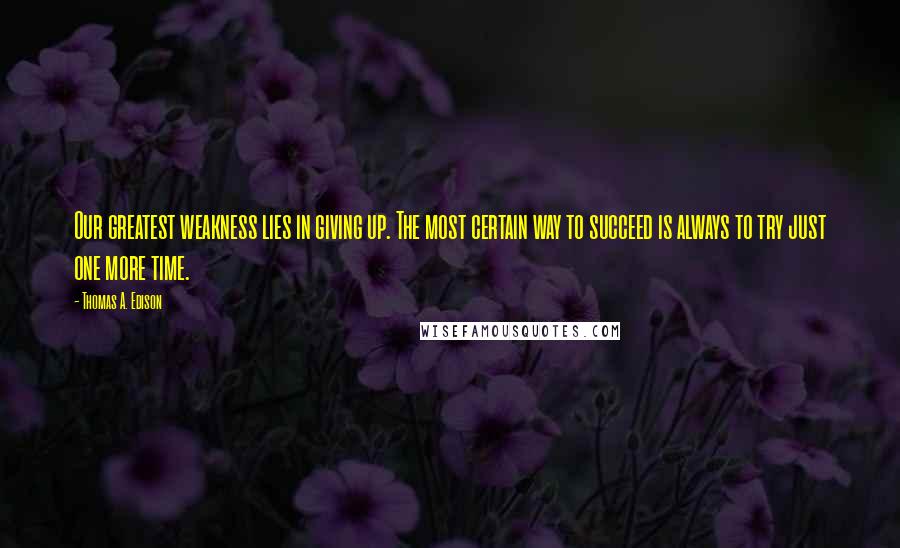 Thomas A. Edison Quotes: Our greatest weakness lies in giving up. The most certain way to succeed is always to try just one more time.