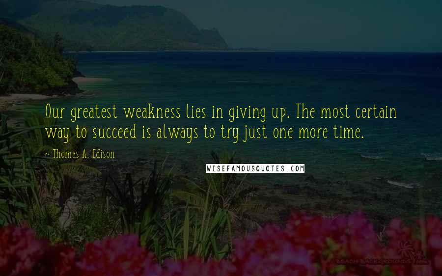 Thomas A. Edison Quotes: Our greatest weakness lies in giving up. The most certain way to succeed is always to try just one more time.