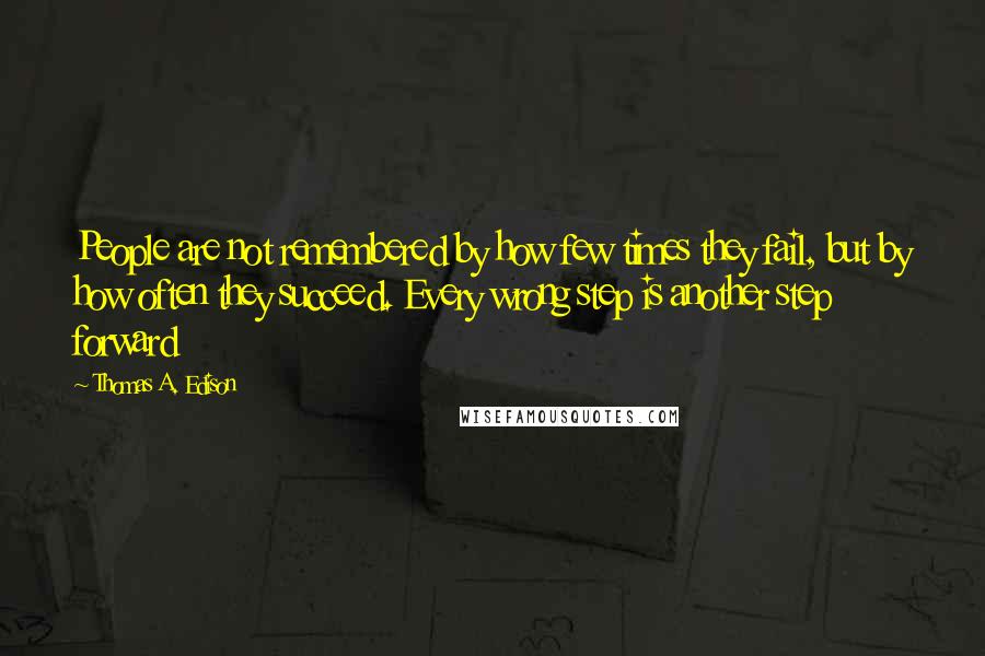 Thomas A. Edison Quotes: People are not remembered by how few times they fail, but by how often they succeed. Every wrong step is another step forward