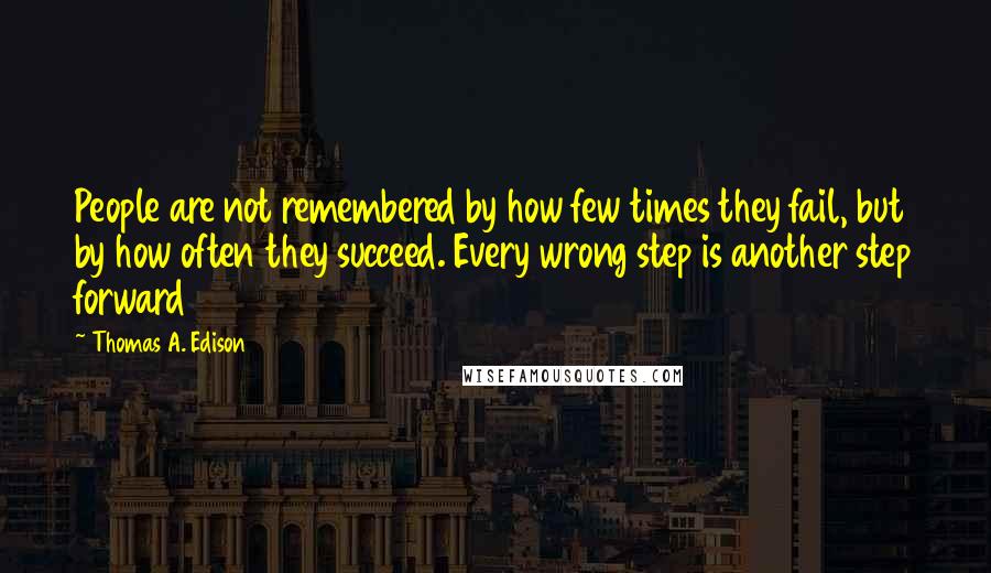 Thomas A. Edison Quotes: People are not remembered by how few times they fail, but by how often they succeed. Every wrong step is another step forward