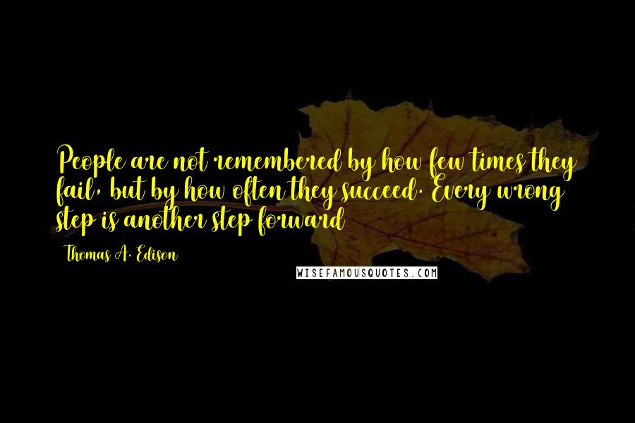 Thomas A. Edison Quotes: People are not remembered by how few times they fail, but by how often they succeed. Every wrong step is another step forward