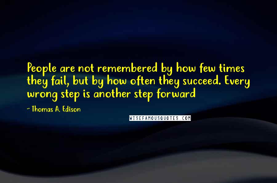 Thomas A. Edison Quotes: People are not remembered by how few times they fail, but by how often they succeed. Every wrong step is another step forward