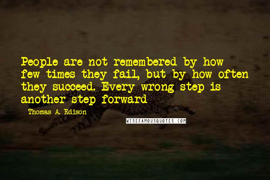 Thomas A. Edison Quotes: People are not remembered by how few times they fail, but by how often they succeed. Every wrong step is another step forward