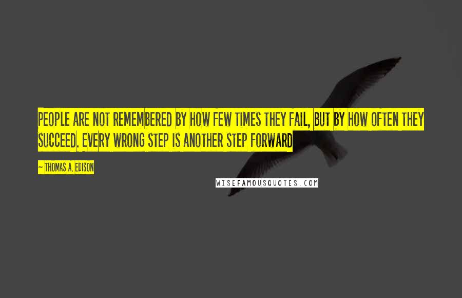 Thomas A. Edison Quotes: People are not remembered by how few times they fail, but by how often they succeed. Every wrong step is another step forward