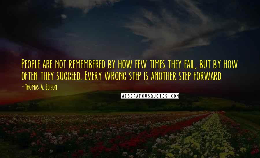 Thomas A. Edison Quotes: People are not remembered by how few times they fail, but by how often they succeed. Every wrong step is another step forward