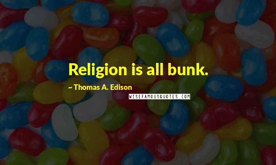 Thomas A. Edison Quotes: Religion is all bunk.