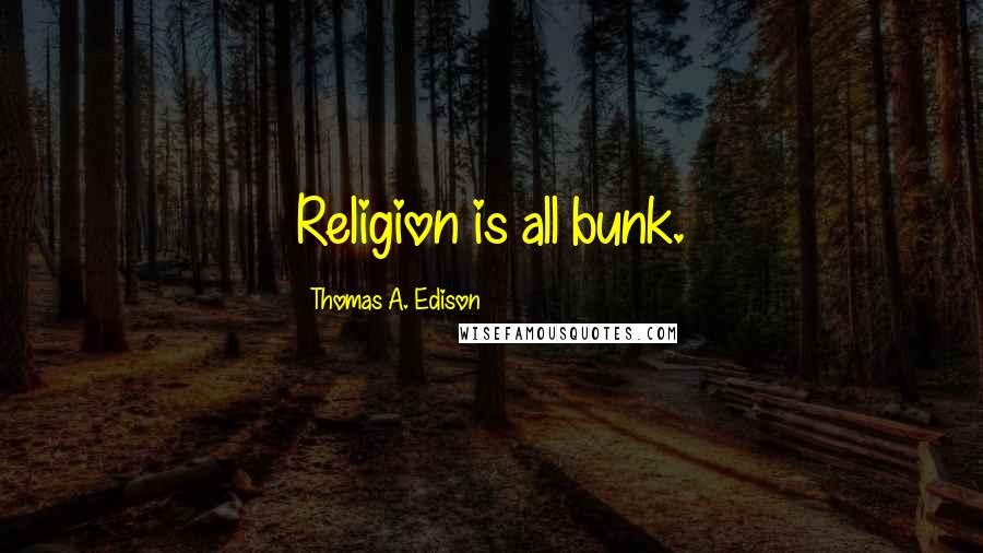 Thomas A. Edison Quotes: Religion is all bunk.