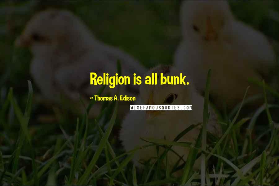 Thomas A. Edison Quotes: Religion is all bunk.