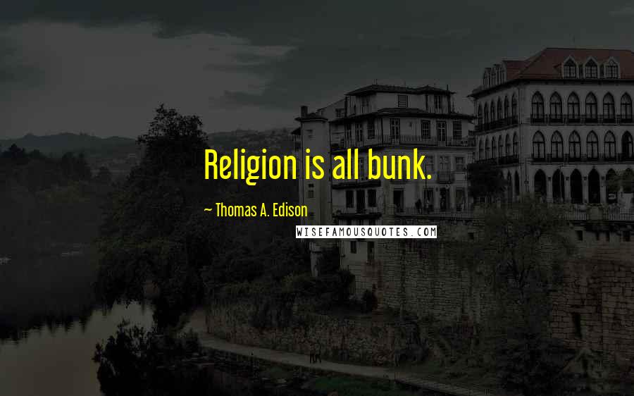 Thomas A. Edison Quotes: Religion is all bunk.