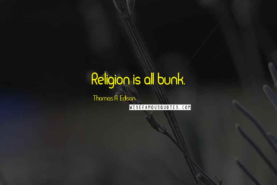 Thomas A. Edison Quotes: Religion is all bunk.