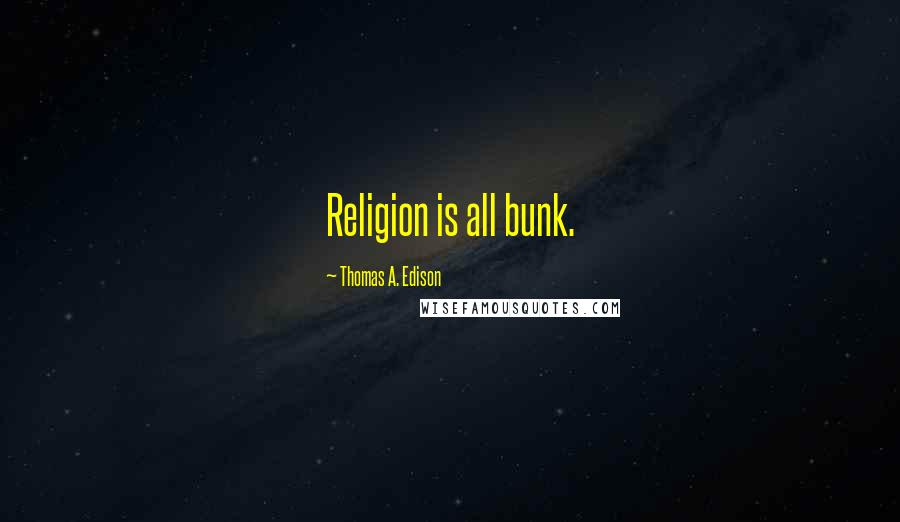 Thomas A. Edison Quotes: Religion is all bunk.