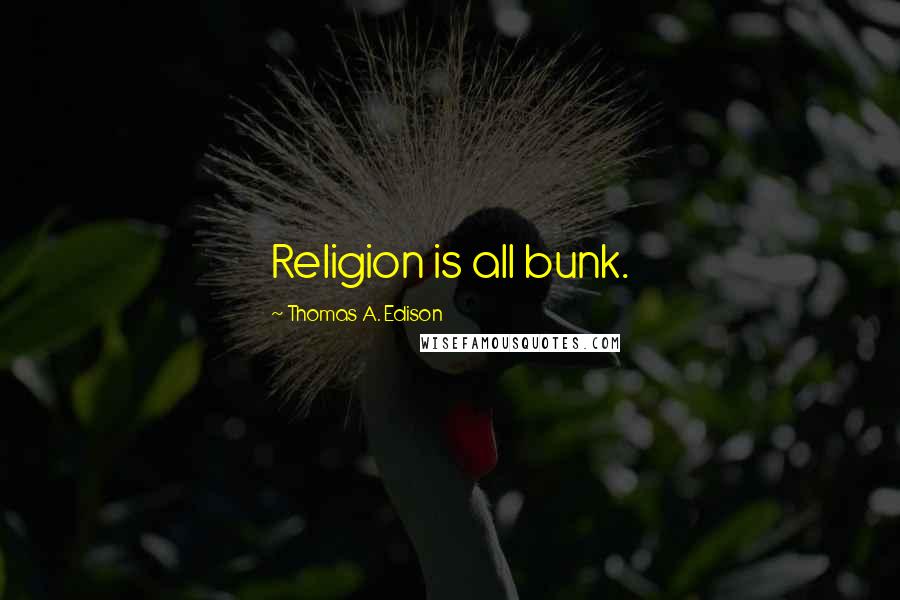 Thomas A. Edison Quotes: Religion is all bunk.