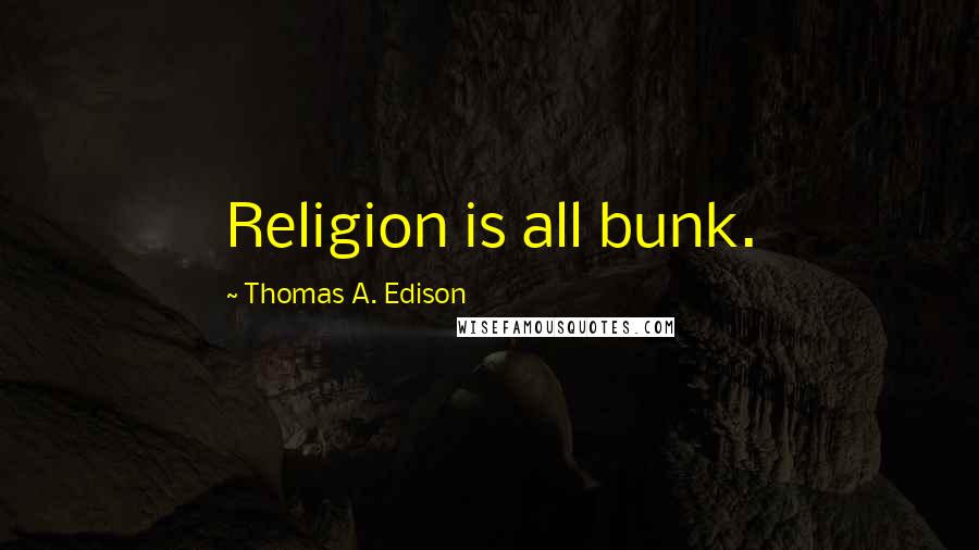 Thomas A. Edison Quotes: Religion is all bunk.