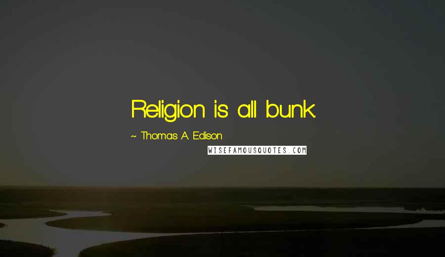 Thomas A. Edison Quotes: Religion is all bunk.