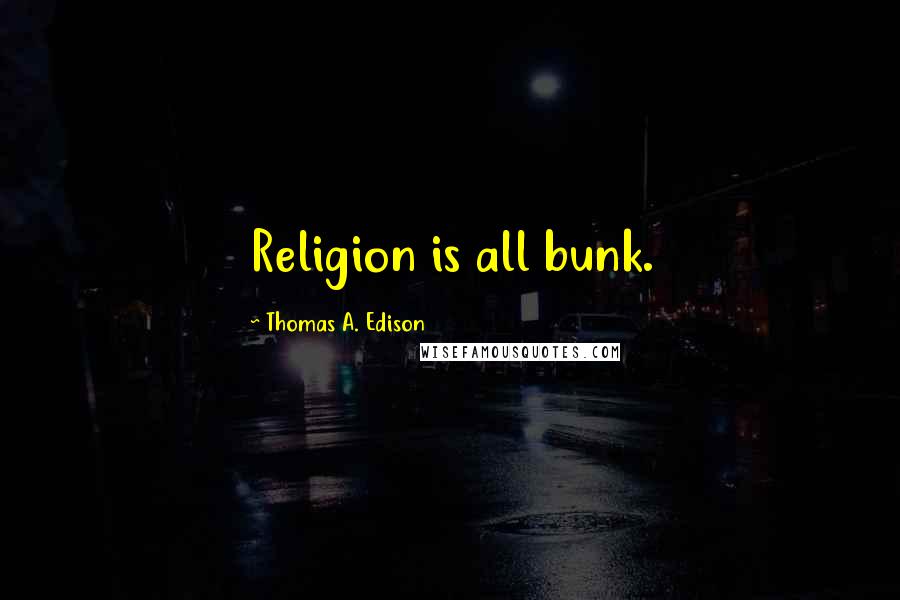 Thomas A. Edison Quotes: Religion is all bunk.