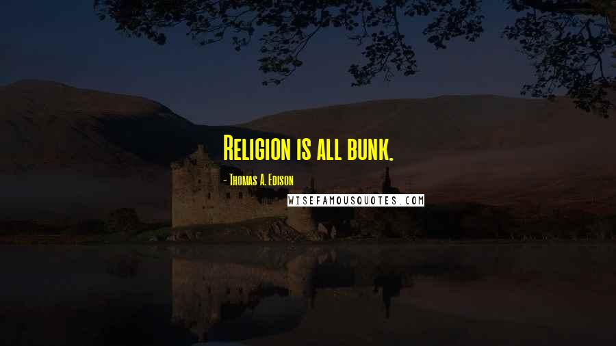 Thomas A. Edison Quotes: Religion is all bunk.