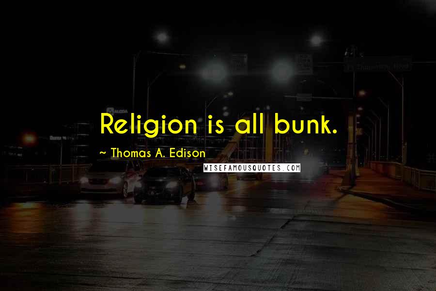 Thomas A. Edison Quotes: Religion is all bunk.