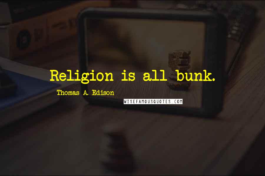 Thomas A. Edison Quotes: Religion is all bunk.