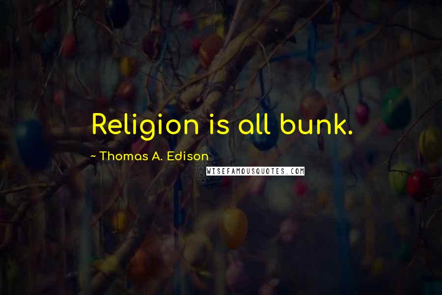 Thomas A. Edison Quotes: Religion is all bunk.