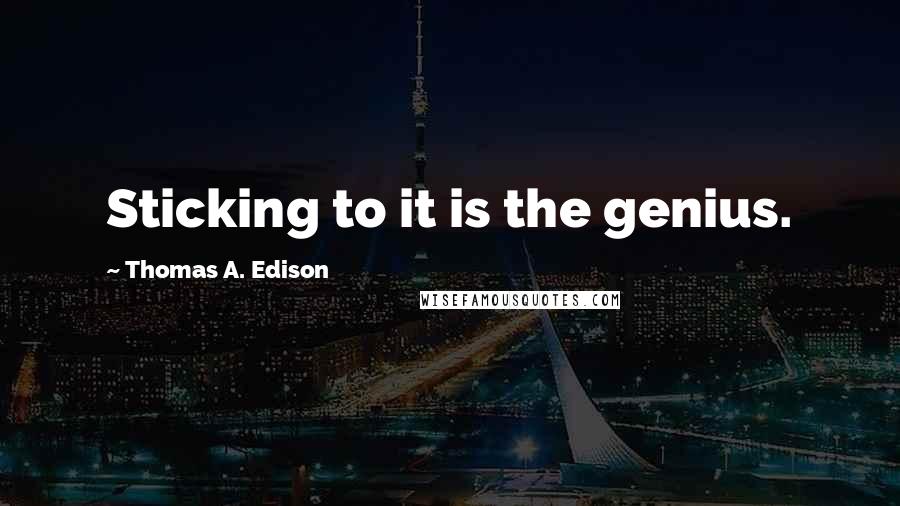 Thomas A. Edison Quotes: Sticking to it is the genius.