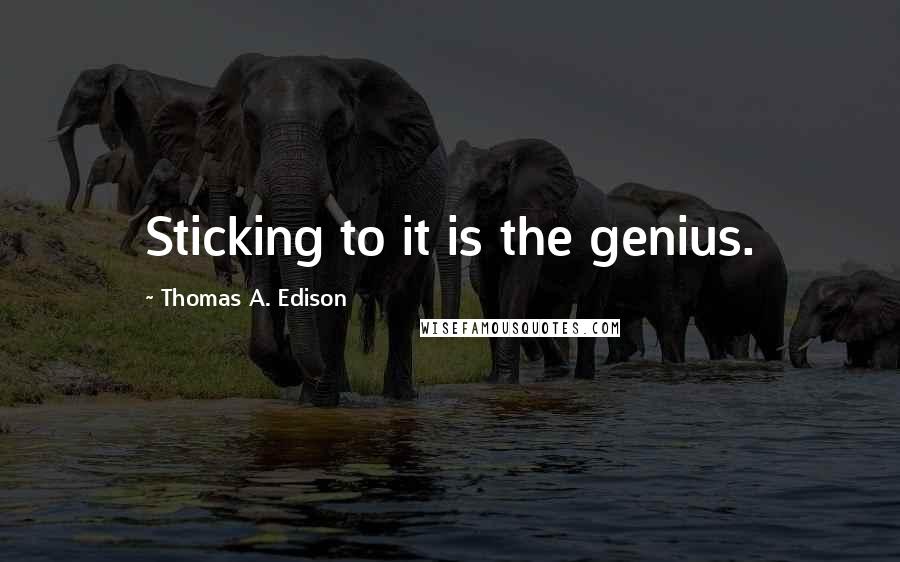 Thomas A. Edison Quotes: Sticking to it is the genius.