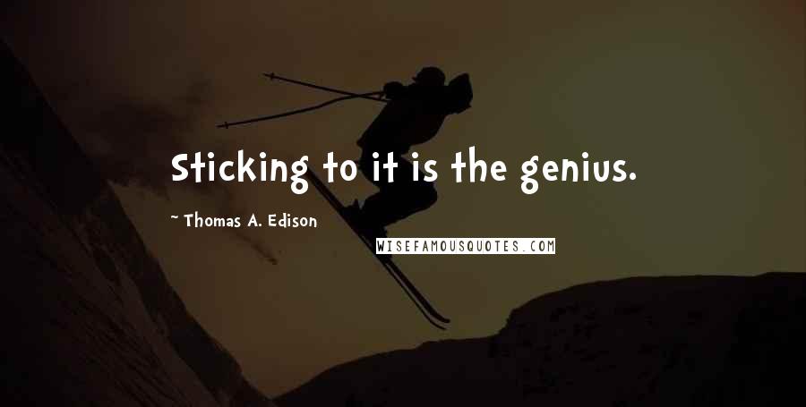 Thomas A. Edison Quotes: Sticking to it is the genius.