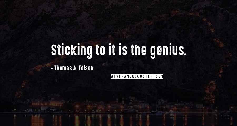 Thomas A. Edison Quotes: Sticking to it is the genius.