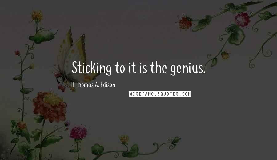 Thomas A. Edison Quotes: Sticking to it is the genius.