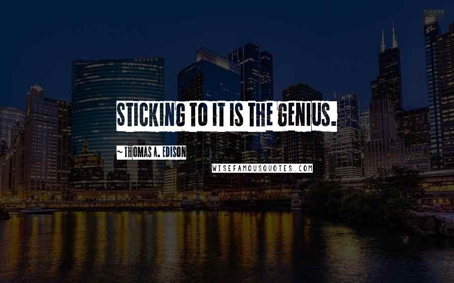 Thomas A. Edison Quotes: Sticking to it is the genius.