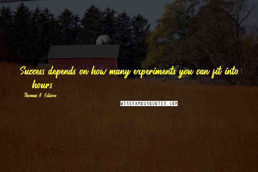 Thomas A. Edison Quotes: Success depends on how many experiments you can fit into 24 hours