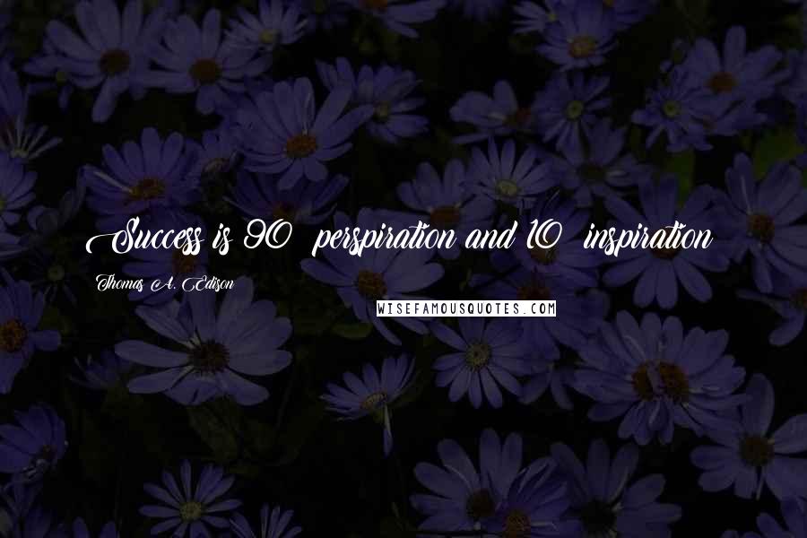 Thomas A. Edison Quotes: Success is 90% perspiration and 10% inspiration!