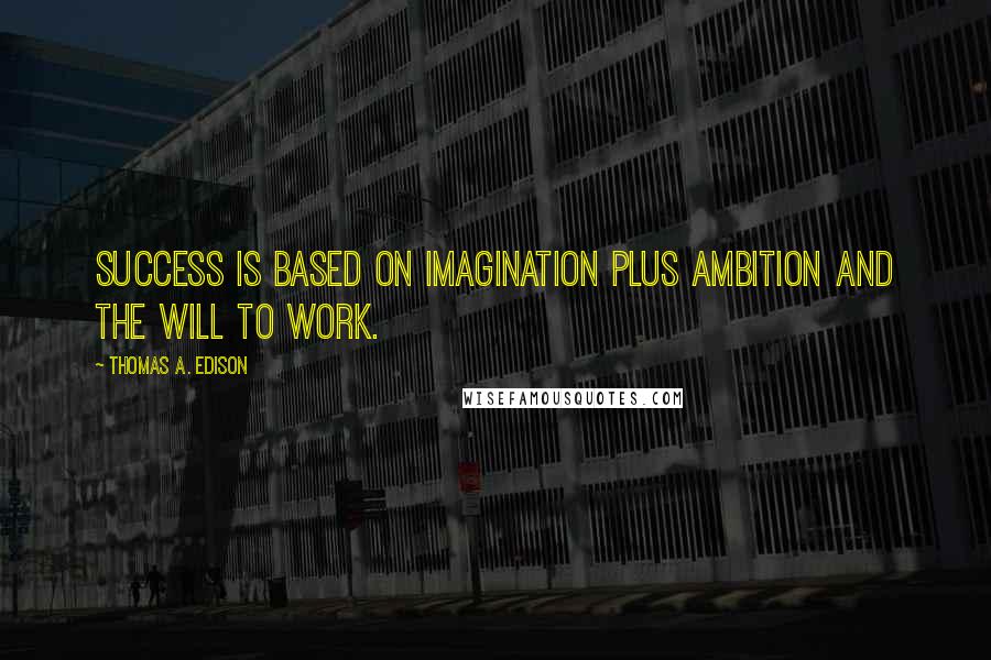 Thomas A. Edison Quotes: Success is based on imagination plus ambition and the will to work.