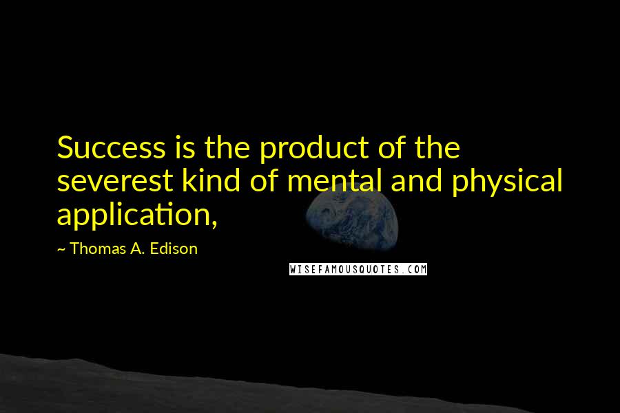 Thomas A. Edison Quotes: Success is the product of the severest kind of mental and physical application,