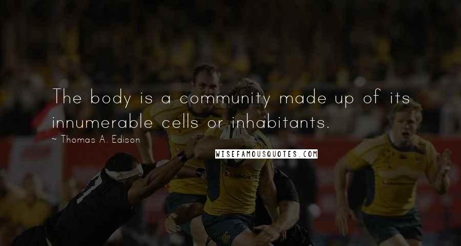 Thomas A. Edison Quotes: The body is a community made up of its innumerable cells or inhabitants.