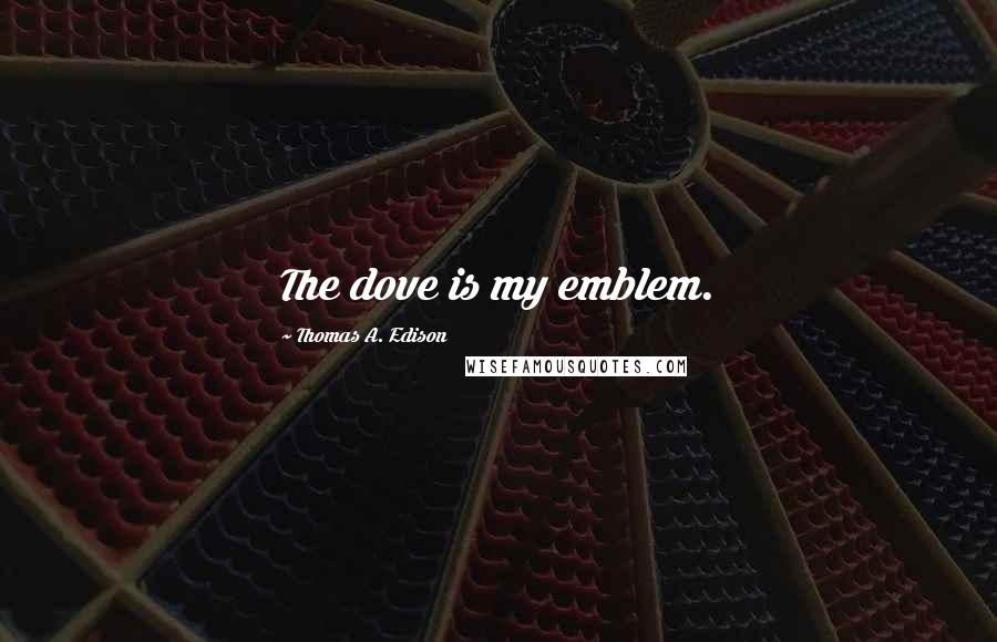 Thomas A. Edison Quotes: The dove is my emblem.