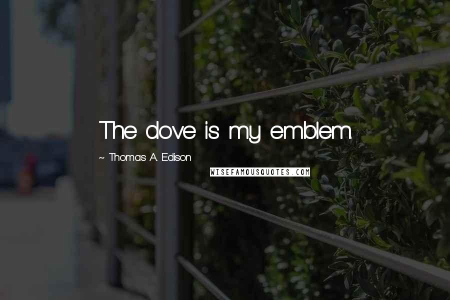 Thomas A. Edison Quotes: The dove is my emblem.