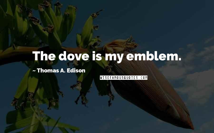 Thomas A. Edison Quotes: The dove is my emblem.