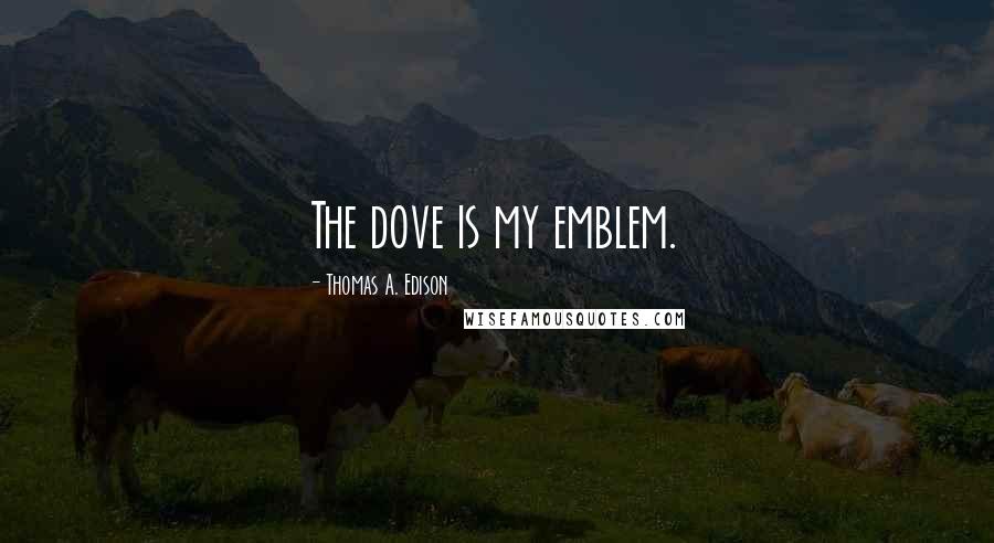 Thomas A. Edison Quotes: The dove is my emblem.