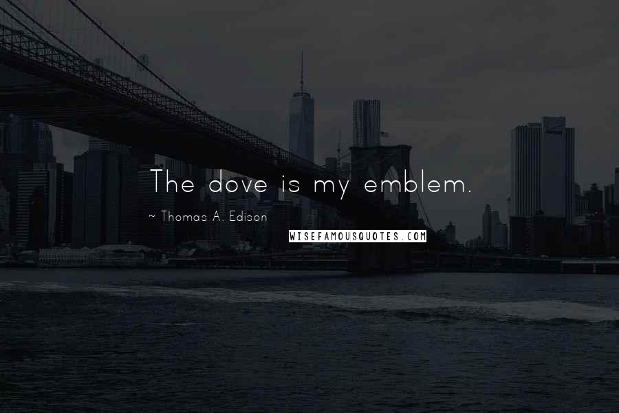 Thomas A. Edison Quotes: The dove is my emblem.