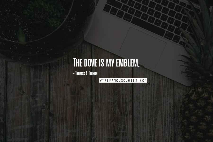 Thomas A. Edison Quotes: The dove is my emblem.