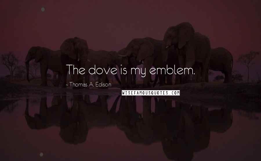 Thomas A. Edison Quotes: The dove is my emblem.