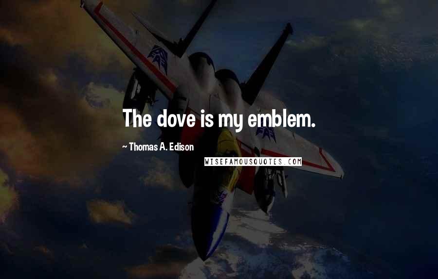 Thomas A. Edison Quotes: The dove is my emblem.