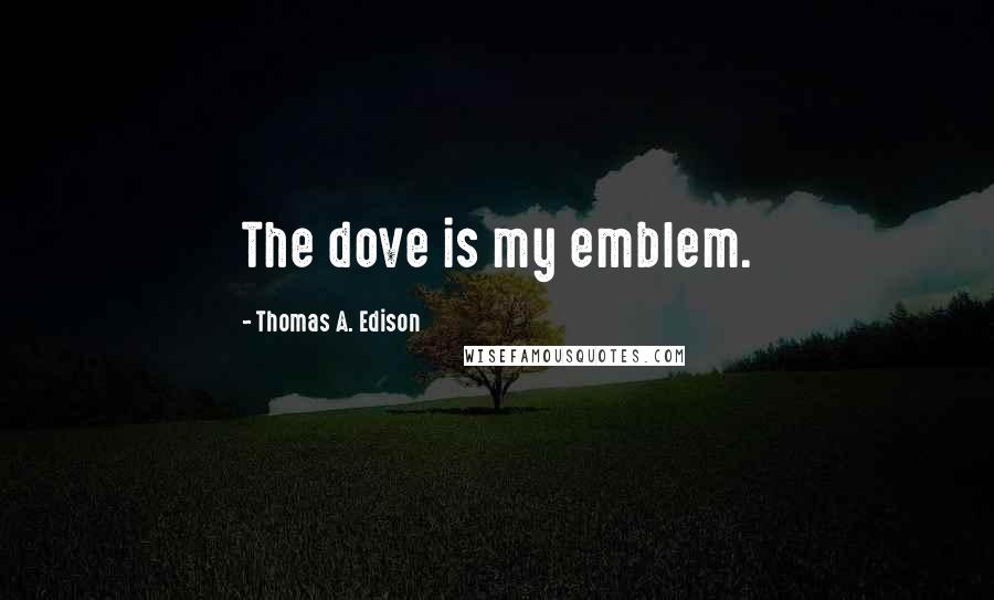 Thomas A. Edison Quotes: The dove is my emblem.
