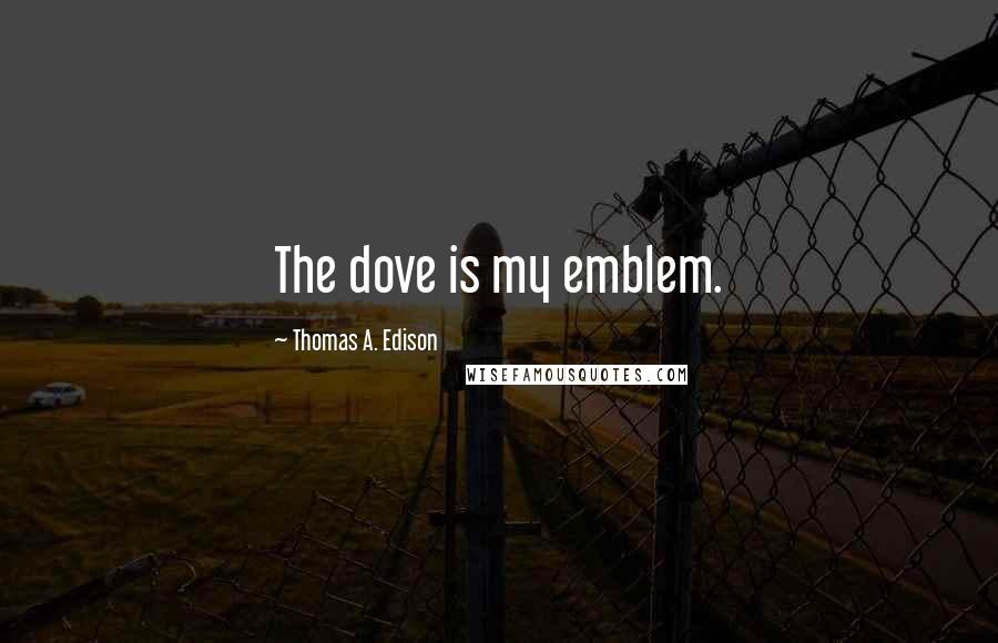 Thomas A. Edison Quotes: The dove is my emblem.