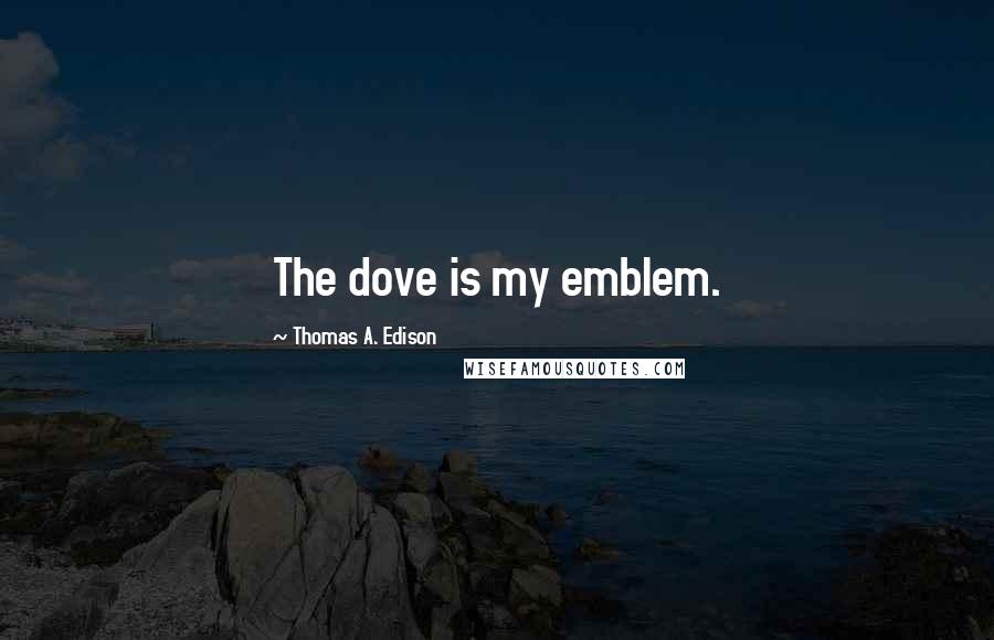 Thomas A. Edison Quotes: The dove is my emblem.