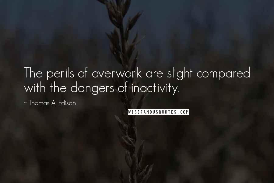 Thomas A. Edison Quotes: The perils of overwork are slight compared with the dangers of inactivity.