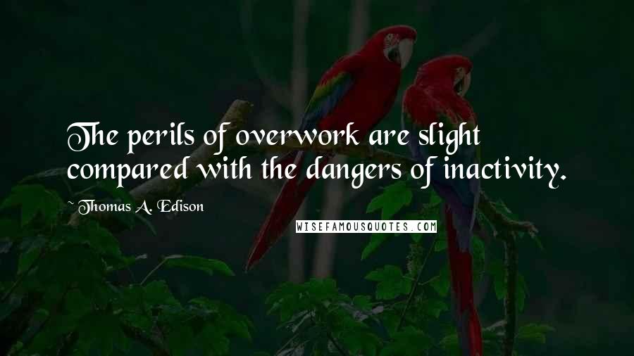 Thomas A. Edison Quotes: The perils of overwork are slight compared with the dangers of inactivity.