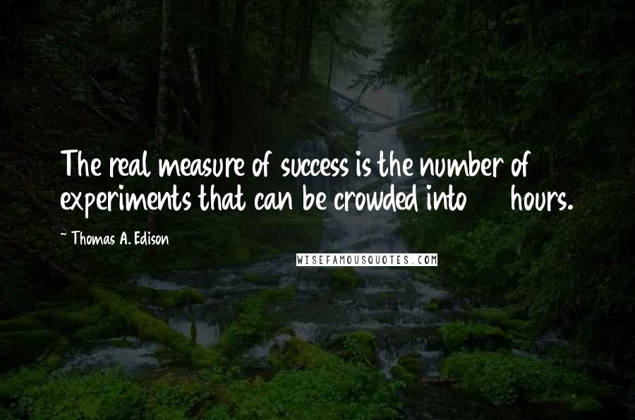 Thomas A. Edison Quotes: The real measure of success is the number of experiments that can be crowded into 24 hours.