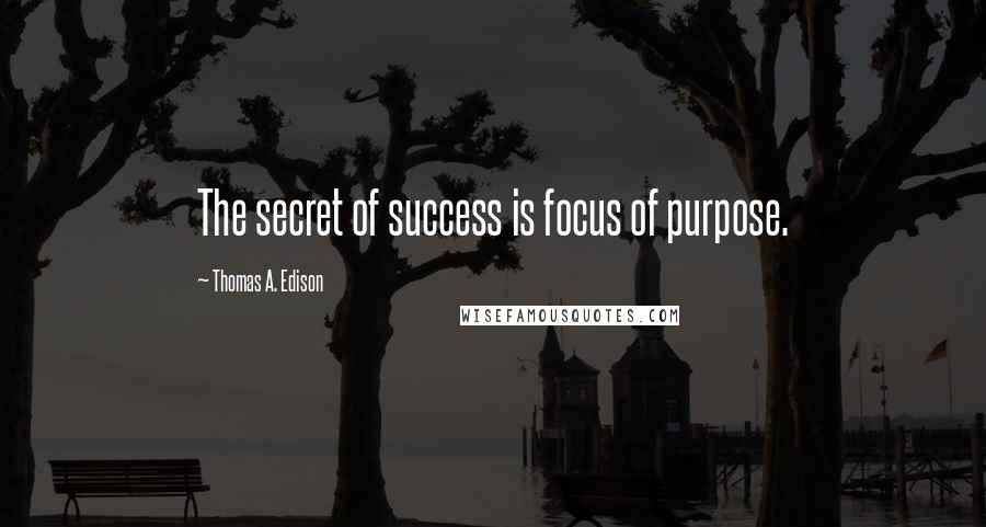 Thomas A. Edison Quotes: The secret of success is focus of purpose.